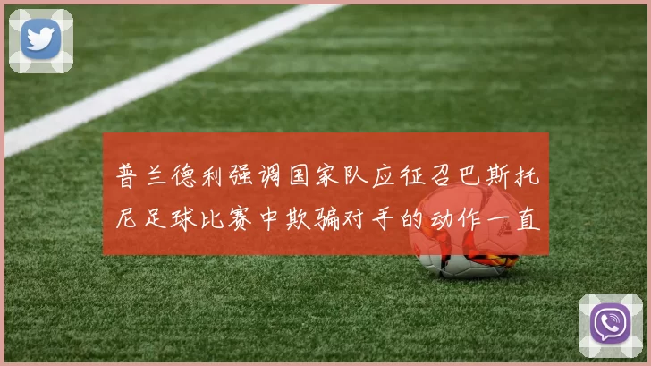 普兰德利强调国家队应征召巴斯托尼足球比赛中欺骗对手的动作一直存在